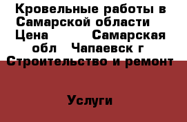 Кровельные работы в Самарской области. › Цена ­ 350 - Самарская обл., Чапаевск г. Строительство и ремонт » Услуги   